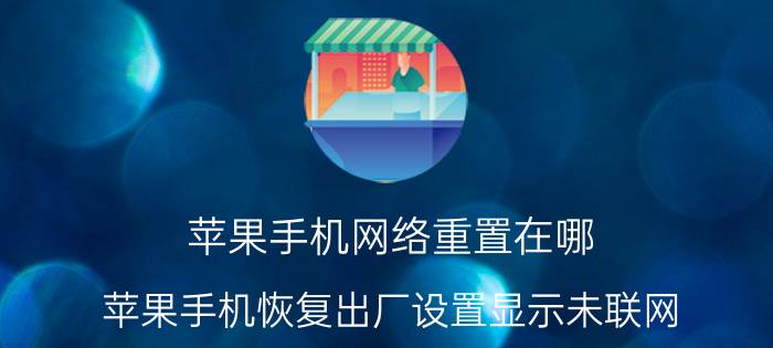 苹果手机网络重置在哪 苹果手机恢复出厂设置显示未联网？